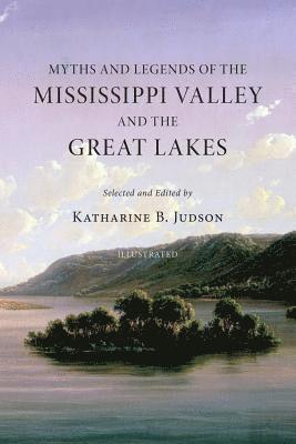 Myths and Legends of the Mississippi Valley and the Great Lakes: (Illustrated) 1