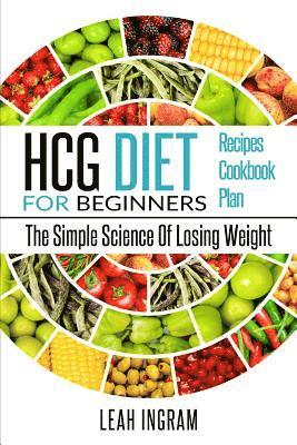 HCG Diet: HCG Diet For Beginners - The Simple Science Of Losing Weight - HCG Diet Recipes - HCG Diet Cookbook - HCG Diet Plan 1