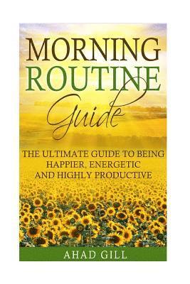 bokomslag Morning Routine Guide: The Ultimate Guide Of Being Happier, Energetic And Highly Productive