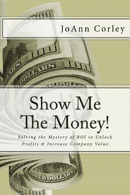 bokomslag Show Me The Money!: Solving the Mystery of ROI to Unlock Profits & Increase Company Value