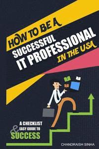 bokomslag How to Be a Successful It Professional in the USA: A Checklist and Easy Guide to Success