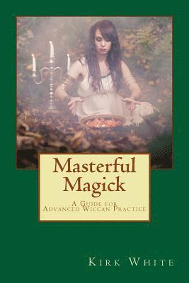 Masterful Magick: A Guide for Advanced Wiccan Practice 1