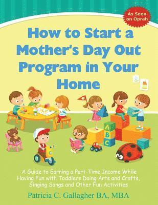 bokomslag How to Start a Mother's Day Out Program in Your Home: A Guide to Earning a Part-Time Income While Having Fun with Toddlers Doing Arts and Crafts, Sing