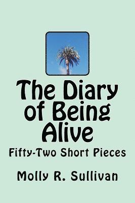 Molly R. Sullivan - The Diary of Being Alive: Fifty-Two Short Pieces, Häftad