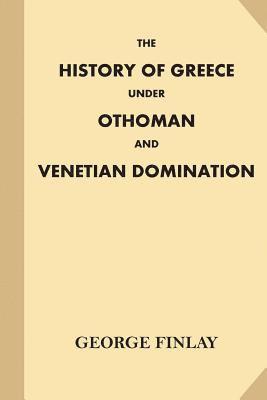The History of Greece Under Othoman and Venetian Domination 1