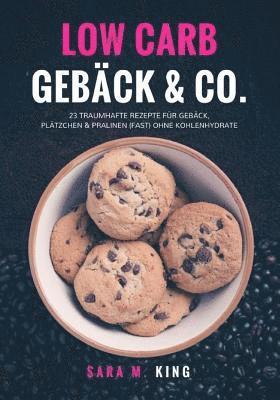 Sara M. King - Low Carb Backen: Low Carb Gebäck & Co.: 23 traumhafte Rezepte für Gebäck, Plätzchen und Pralinen (fast) ohne Kohlenhydrate (Cookies, Ke, Häftad