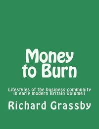 bokomslag Money to Burn: Lifestyles of the business community in early modern Britain Volume 1