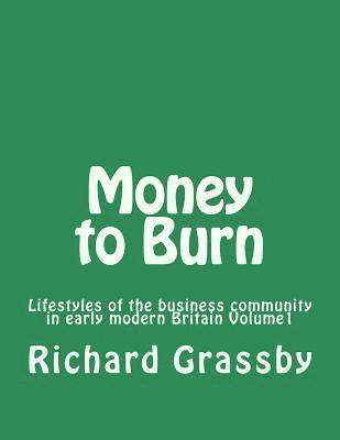 Richard Bruce Grassby - Money to Burn: Lifestyles of the business community in early modern Britain Volume 1, Häftad
