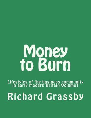 Money to Burn: Lifestyles of the business community in early modern Britain Volume 1 1