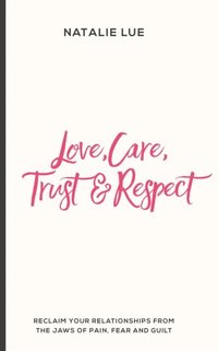 bokomslag Love, Care, Trust and Respect: Reclaim your relationships from the jaws of pain, fear and guilt