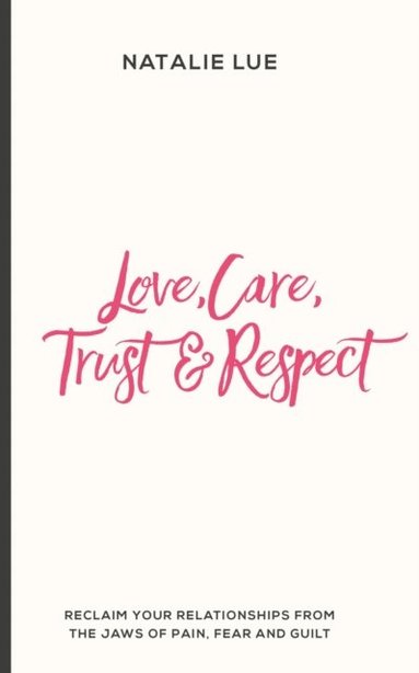 bokomslag Love, Care, Trust and Respect: Reclaim your relationships from the jaws of pain, fear and guilt