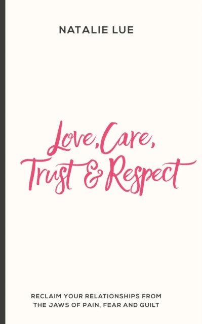 Love, Care, Trust and Respect: Reclaim your relationships from the jaws of pain, fear and guilt 1
