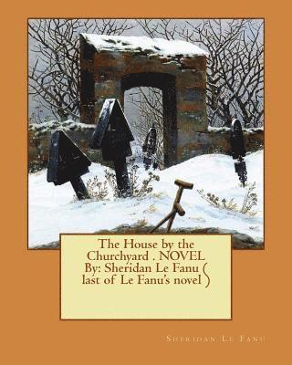 The House by the Churchyard . NOVEL By: Sheridan Le Fanu ( last of Le Fanu's novel ) 1