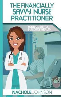 bokomslag The Financially Savvy Nurse Practitioner: Your Guide to Building Wealth