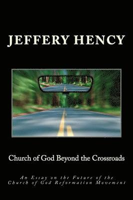 Church of God Beyond the Crossroads: An Essay on the Future of the Church of God Reformation Movement 1