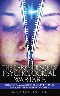 bokomslag The Dark Science Of Psychological Warfare: How To Always Keep The Upper Hand On Anyone Psychologically