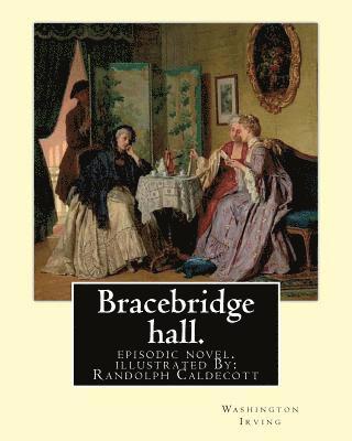 Bracebridge hall. By: Washington Irving, illustrated By: R.(Randolph) Caldecott: episodic novel. Randolph Caldecott ( 22 March 1846 - 12 Feb 1