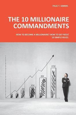 The 10 Millionaire Commandments: How to become a millionaire? How to get rich? 10 simple rules. 1