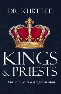 Kings and Priests: How to Live as a Kingdom Man 1