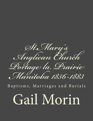 bokomslag St.Mary's Anglican Church Portage la Prairie, Manitoba 1856-1883: Baptisms, Marriages and Burials