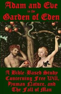 bokomslag Adam and Eve in the Garden of Eden: A Bible-Based Study Concerning Free Will, Human Nature, and the Fall of Man