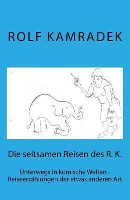 bokomslag Die seltsamen Reisen des R. K.: Unterwegs in komische Welten - Reiseerzählungen der etwas anderen Art