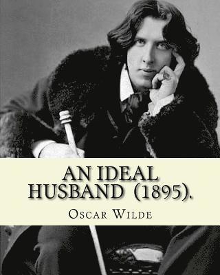 bokomslag An Ideal Husband (1895). By: Oscar Wilde: An Ideal Husband is an 1895 comedic stage play by Oscar Wilde which revolves around blackmail and politic