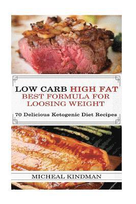 Low Carb: Low Carb High Fat - Best Formula For Loosing Weight + 70 Delicious Ketogenic Diet Recipes: (Ketogenic Cookbook, High F 1