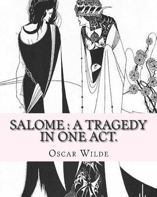 Salome: a tragedy in one act. By: Oscar Wilde, Drawings By: Aubrey Beardsley: Aubrey Vincent Beardsley (21 August 1872 - 16 Ma 1