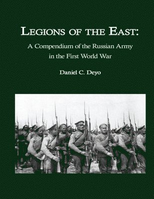 Daniel C. Deyo - Legions of the East: A Compendium of the Russian Army in the First World War, Häftad