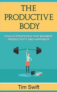 bokomslag The Productive Body: Health Strategies that Maximize Productivity and Happiness