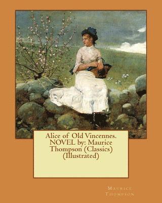 bokomslag Alice of Old Vincennes. NOVEL by: Maurice Thompson (Classics) (Illustrated)