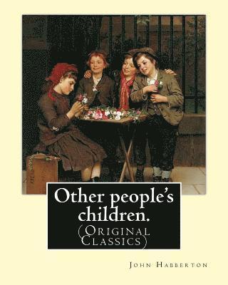 Other people's children. By: John Habberton: (Original Classics) John Habberton (1842-1921) was an American author. 1