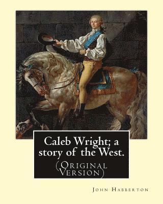 Caleb Wright; a story of the West. By: John Habberton: (Original Version) John Habberton (1842-1921) was an American author. 1