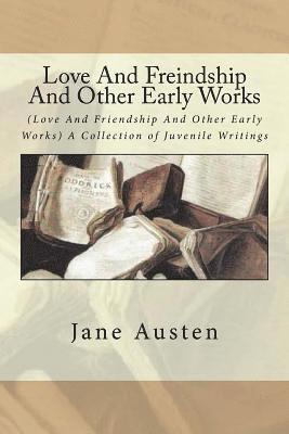 Love And Freindship And Other Early Works: (Love And Friendship And Other Early Works) A Collection of Juvenile Writings 1