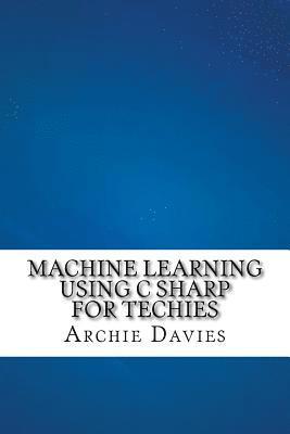 Machine Learning Using C Sharp For Techies 1