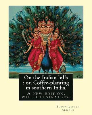 bokomslag On the Indian hills: or, Coffee-planting in southern India. By: Edwin Lester Arnold: A new edition, with illustrations