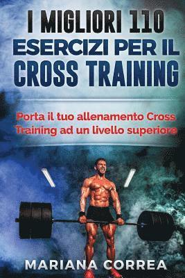 bokomslag I MIGLIORI 110 ESERCIZI PER Il CROSS TRAINING: PORTA IL TUO ALLENAMENTO CROSS TRAINING Ad UN LIVELLO SUPERIORE