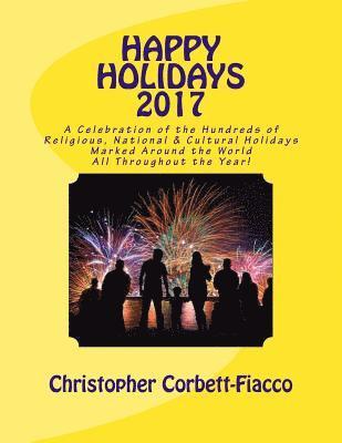 Happy Holidays 2017: A Complete Guide to and Explanation of the Hundreds of Religious, National and Cultural Holidays Celebrated All Around 1