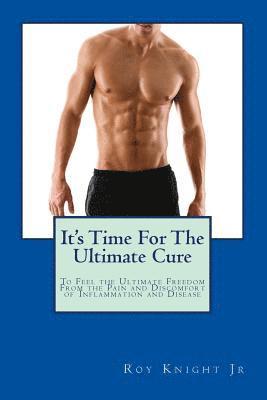 bokomslag It's Time For The Ultimate Cure: Feel the Ultimate Freedom Form the Pain and Discomfort of Inflammation and Disease