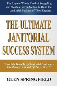 bokomslag The Ultimate Janitorial Success System: "How My Team Turns Janitorial Customers into Raving Fans and Life Long Clients"