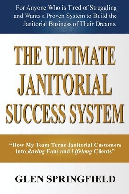 bokomslag The Ultimate Janitorial Success System: "How My Team Turns Janitorial Customers into Raving Fans and Life Long Clients"
