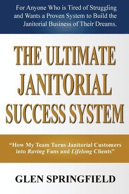 bokomslag The Ultimate Janitorial Success System: 'How My Team Turns Janitorial Customers into Raving Fans and Life Long Clients'