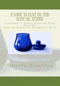 bokomslag A Guide to Olive Oil and Olive Oil Tasting: Learn How to Select, Store and Taste Olive Oil with this Simple and Informative Guide