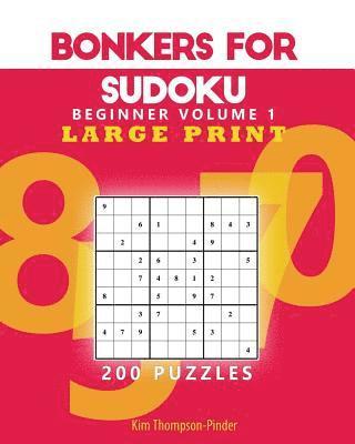 Bonkers For Sudoku Beginners Large Print Volume 1: 200 Puzzles 1