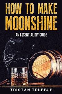 bokomslag How To Make Moonshine: An Essential DYI Guide