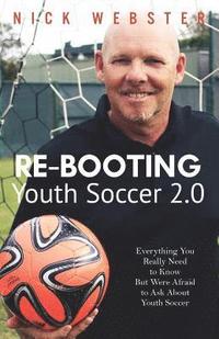 bokomslag Re-Booting Youth Soccer 2.0: Everything You Really Need to Know But Were Afraid to Ask About Youth Soccer