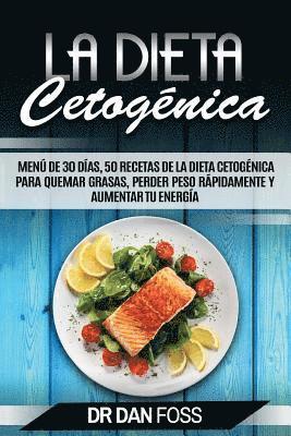 La Dieta Cetogénica: Menú de 30 Días, 50 Recetas de la Dieta Cetogénica Para Quemar Grasas, Perder Peso Rápidamente y Aumentar Tu Energía 1