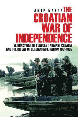 bokomslag The Croatian War of Independence: Serbia's War of Conquest Against Croatia and the Defeat of Serbian Imperialism 1991-1995