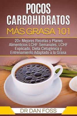 bokomslag Pocos Carbohidratos, Más Grasa 101: 20+ Mejores Recetas y Planes Alimenticios LCHF Semanales, LCHF Explicado, Dieta Cetogénica y Entrenamiento Adaptad